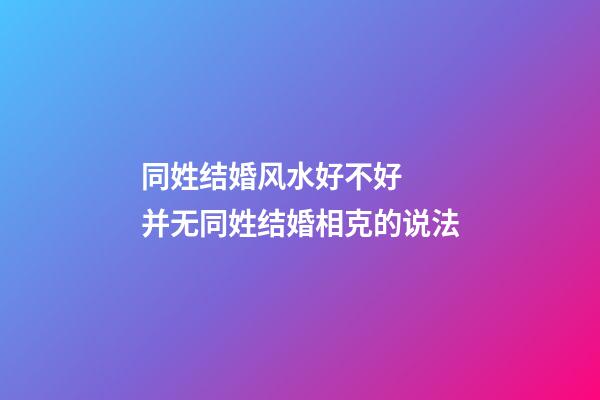 同姓结婚风水好不好  并无同姓结婚相克的说法